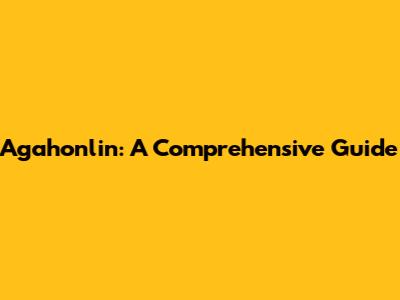 Agahonlin: A Comprehensive Guide