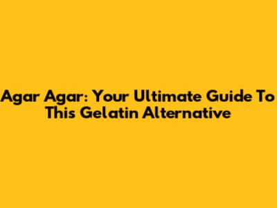 Agar Agar: Your Ultimate Guide To This Gelatin Alternative