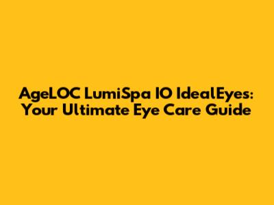 AgeLOC LumiSpa IO IdealEyes: Your Ultimate Eye Care Guide