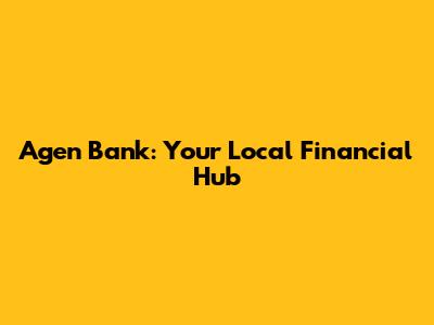 Agen Bank: Your Local Financial Hub