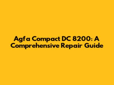 Agfa Compact DC 8200: A Comprehensive Repair Guide