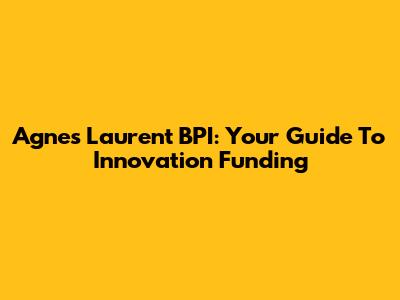 Agnes Laurent BPI: Your Guide To Innovation Funding