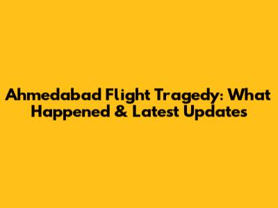 Ahmedabad Flight Tragedy: What Happened & Latest Updates