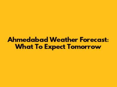 Ahmedabad Weather Forecast: What To Expect Tomorrow