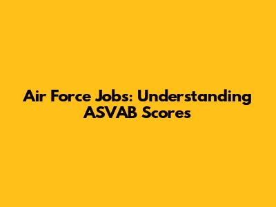 Air Force Jobs: Understanding ASVAB Scores