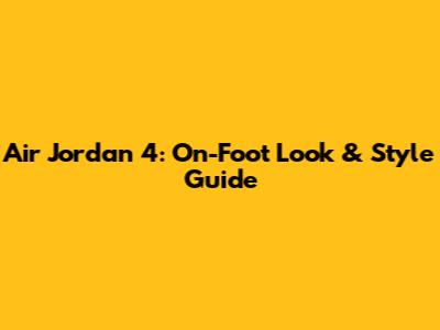 Air Jordan 4: On-Foot Look & Style Guide