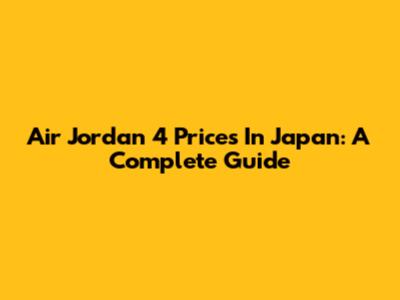 Air Jordan 4 Prices In Japan: A Complete Guide