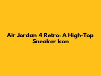 Air Jordan 4 Retro: A High-Top Sneaker Icon