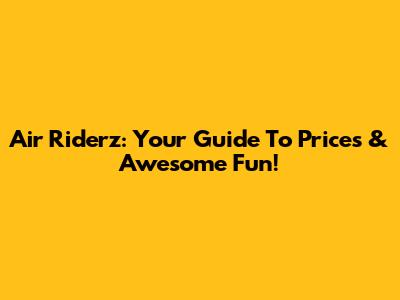Air Riderz: Your Guide To Prices & Awesome Fun!