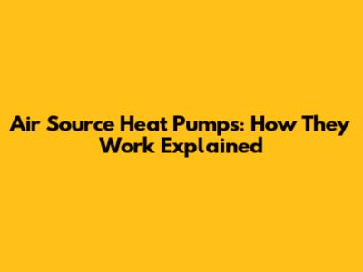 Air Source Heat Pumps: How They Work Explained