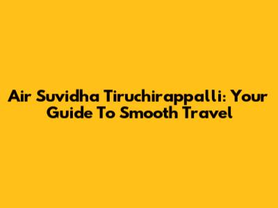 Air Suvidha Tiruchirappalli: Your Guide To Smooth Travel