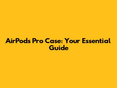 AirPods Pro Case: Your Essential Guide