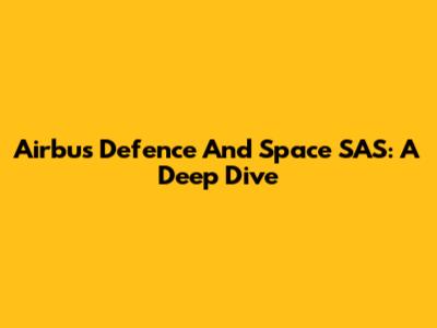 Airbus Defence And Space SAS: A Deep Dive