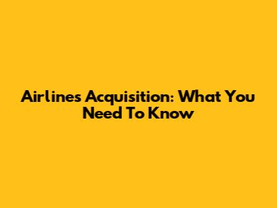 Airlines Acquisition: What You Need To Know