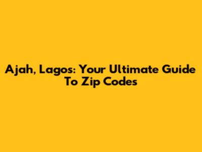Ajah, Lagos: Your Ultimate Guide To Zip Codes