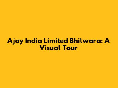 Ajay India Limited Bhilwara: A Visual Tour