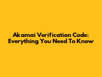 Akamai Verification Code: Everything You Need To Know