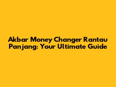Akbar Money Changer Rantau Panjang: Your Ultimate Guide