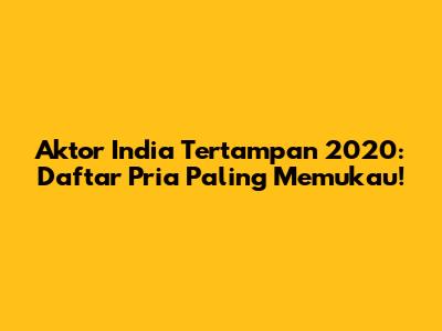 Aktor India Tertampan 2020: Daftar Pria Paling Memukau!