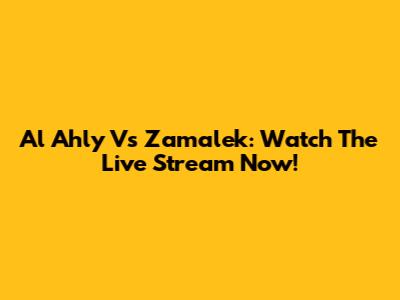 Al Ahly Vs Zamalek: Watch The Live Stream Now!