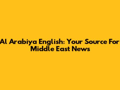 Al Arabiya English: Your Source For Middle East News