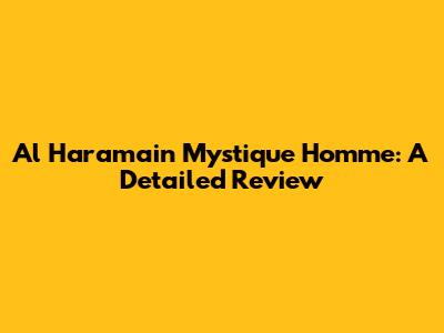 Al Haramain Mystique Homme: A Detailed Review