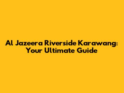 Al Jazeera Riverside Karawang: Your Ultimate Guide