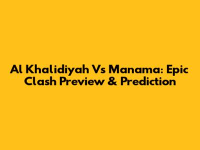 Al Khalidiyah Vs Manama: Epic Clash Preview & Prediction