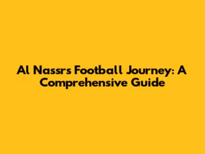 Al Nassr's Football Journey: A Comprehensive Guide