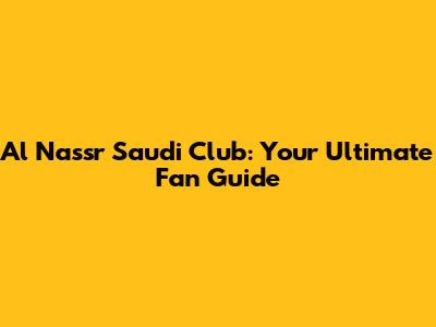 Al Nassr Saudi Club: Your Ultimate Fan Guide
