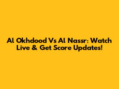 Al Okhdood Vs Al Nassr: Watch Live & Get Score Updates!