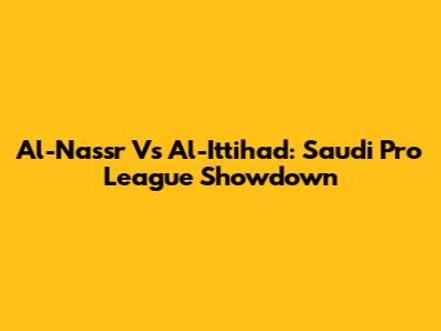 Al-Nassr Vs Al-Ittihad: Saudi Pro League Showdown