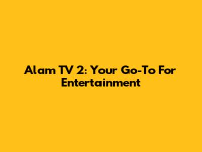 Alam TV 2: Your Go-To For Entertainment