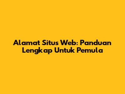 Alamat Situs Web: Panduan Lengkap Untuk Pemula