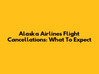 Alaska Airlines Flight Cancellations: What To Expect