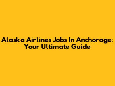 Alaska Airlines Jobs In Anchorage: Your Ultimate Guide