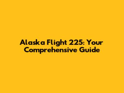 Alaska Flight 225: Your Comprehensive Guide