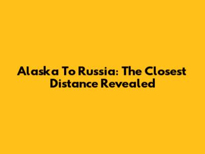 Alaska To Russia: The Closest Distance Revealed