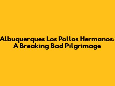 Albuquerque's Los Pollos Hermanos: A Breaking Bad Pilgrimage