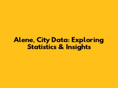Alene, City Data: Exploring Statistics & Insights