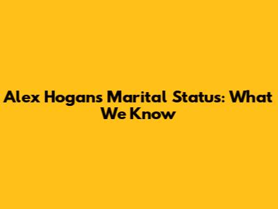 Alex Hogan's Marital Status: What We Know