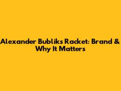 Alexander Bublik's Racket: Brand & Why It Matters