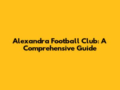 Alexandra Football Club: A Comprehensive Guide