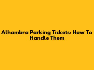 Alhambra Parking Tickets: How To Handle Them