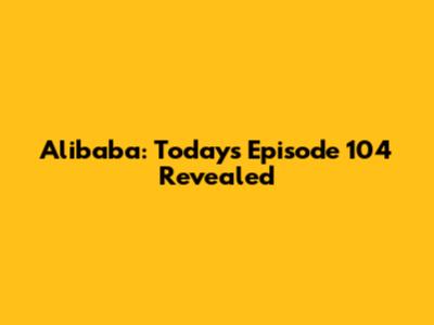 Alibaba: Today's Episode 104 Revealed