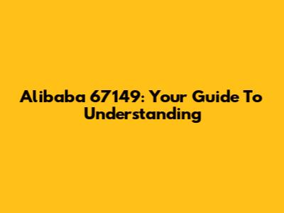Alibaba 67149: Your Guide To Understanding
