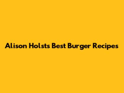 Alison Holst's Best Burger Recipes