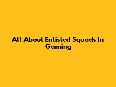All About Enlisted Squads In Gaming