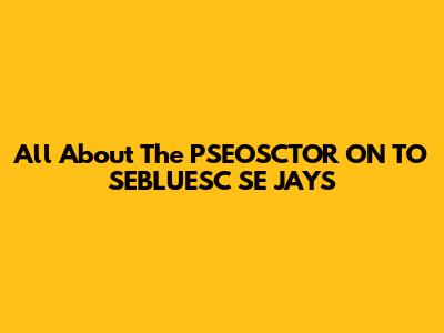 All About The PSEOSCTOR ON TO SEBLUESC SE JAYS