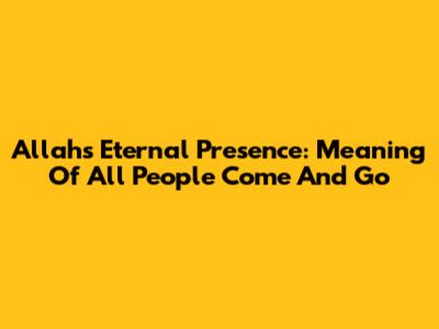 Allah's Eternal Presence: Meaning Of 'All People Come And Go'